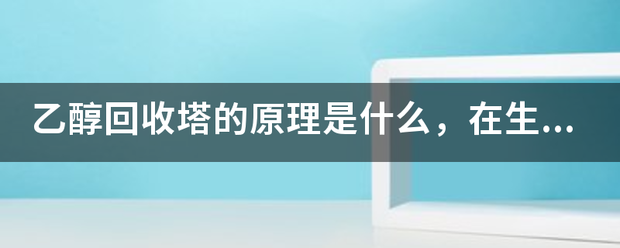 乙醇回收塔的原理溶映副燃指是什么，在生产过程中会产生废液和废气吗？如何产生的？:回收塔