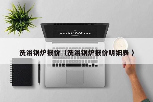 洗浴锅炉报价（洗浴锅炉报价明细表 ）